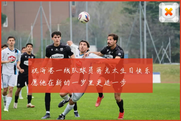 祝海港一线队球员蒋光太生日快乐愿他在新的一岁里更进一步