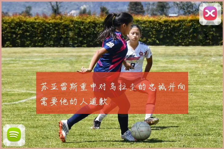 苏亚雷斯重申对乌拉圭的忠诚并向需要他的人道歉