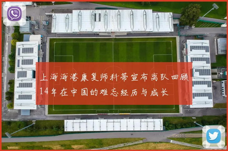 上海海港康复师科蒂宣布离队回顾14年在中国的难忘经历与成长