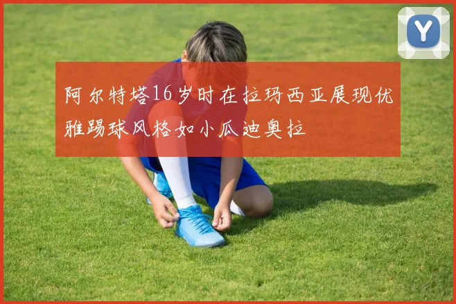 阿尔特塔16岁时在拉玛西亚展现优雅踢球风格如小瓜迪奥拉