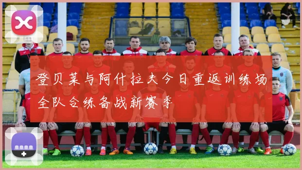 登贝莱与阿什拉夫今日重返训练场全队合练备战新赛季