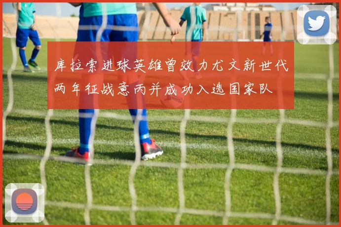 库拉索进球英雄曾效力尤文新世代两年征战意丙并成功入选国家队